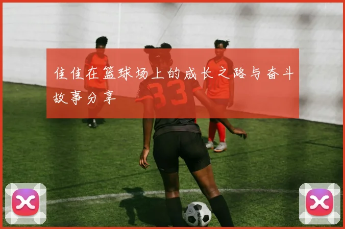 佳佳在篮球场上的成长之路与奋斗故事分享