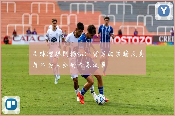 足球潜规则揭秘：背后的黑暗交易与不为人知的内幕故事