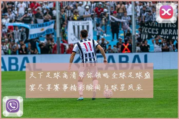 天下足球高清带你领略全球足球盛宴尽享赛事精彩瞬间与球星风采