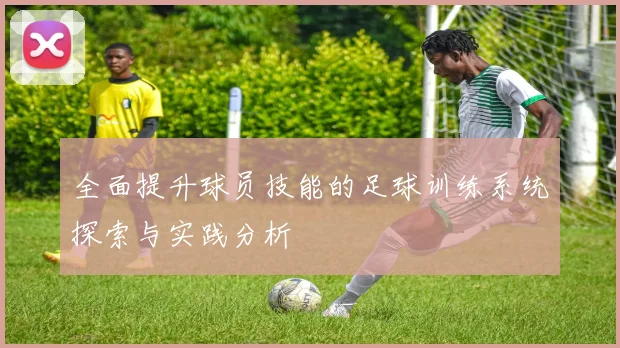 全面提升球员技能的足球训练系统探索与实践分析