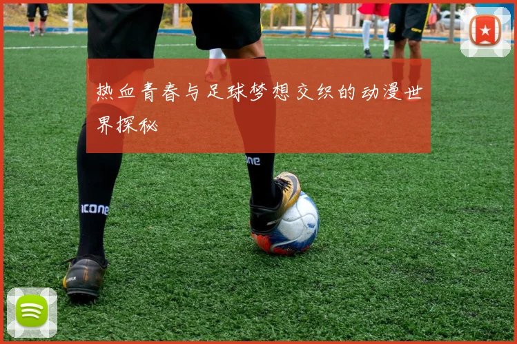热血青春与足球梦想交织的动漫世界探秘