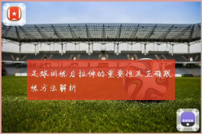 足球训练后拉伸的重要性及正确跟练方法解析
