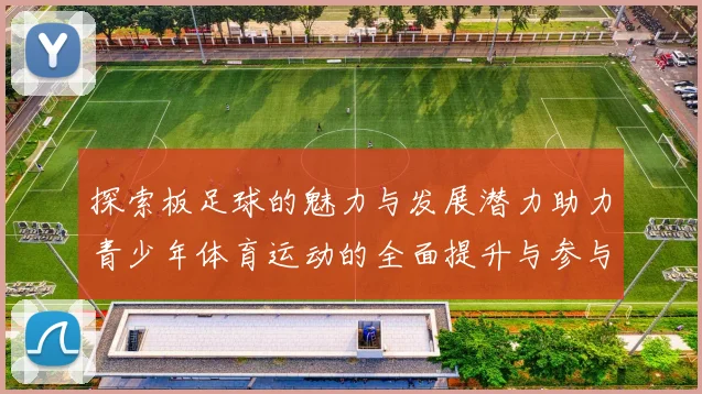 探索板足球的魅力与发展潜力助力青少年体育运动的全面提升与参与