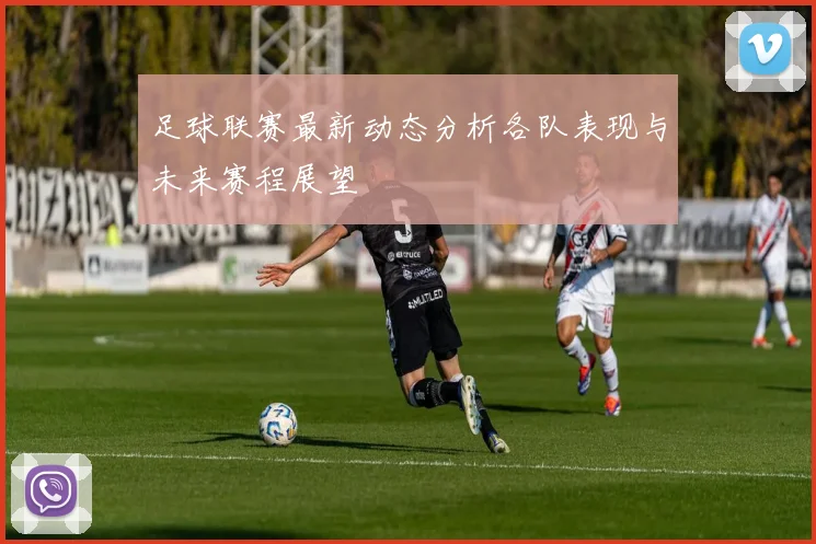 足球联赛最新动态分析各队表现与未来赛程展望
