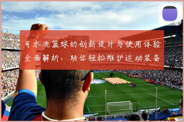 可水洗篮球的创新设计与使用体验全面解析，助你轻松维护运动装备