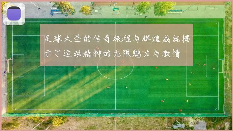 足球大圣的传奇旅程与辉煌成就揭示了运动精神的无限魅力与激情